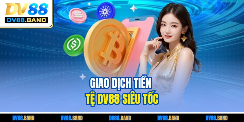 Giao dịch tiền tệ DV88 siêu tốc